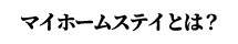 マイホームステイとは？